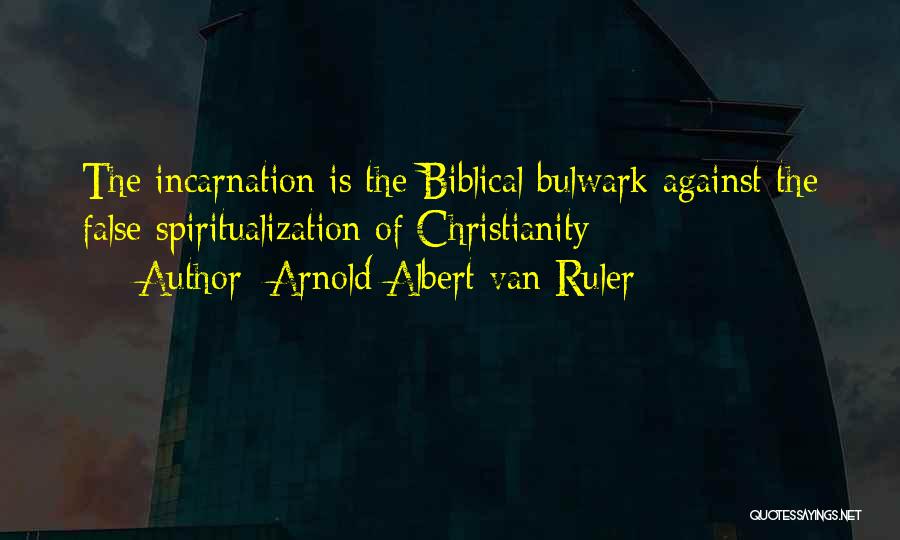 Arnold Albert Van Ruler Quotes: The Incarnation Is The Biblical Bulwark Against The False Spiritualization Of Christianity