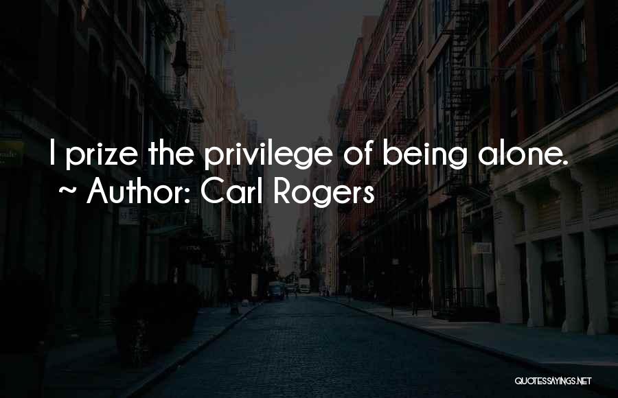 Carl Rogers Quotes: I Prize The Privilege Of Being Alone.