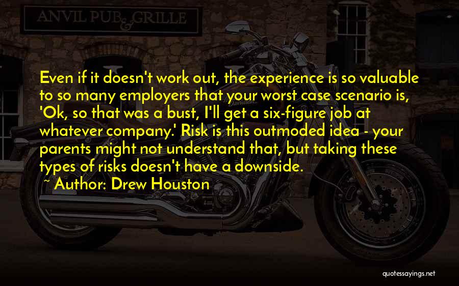 Drew Houston Quotes: Even If It Doesn't Work Out, The Experience Is So Valuable To So Many Employers That Your Worst Case Scenario