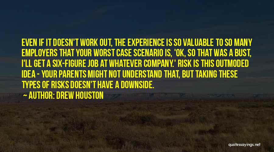 Drew Houston Quotes: Even If It Doesn't Work Out, The Experience Is So Valuable To So Many Employers That Your Worst Case Scenario