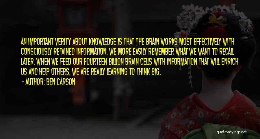 Ben Carson Quotes: An Important Verity About Knowledge Is That The Brain Works Most Effectively With Consciously Retained Information. We More Easily Remember