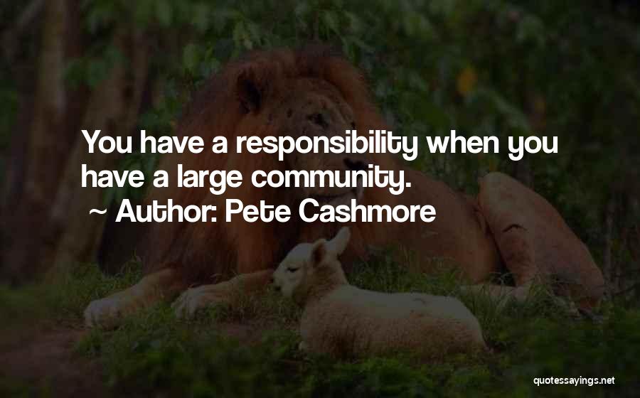 Pete Cashmore Quotes: You Have A Responsibility When You Have A Large Community.