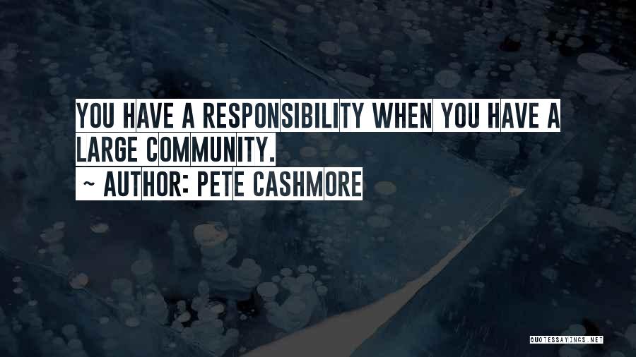 Pete Cashmore Quotes: You Have A Responsibility When You Have A Large Community.