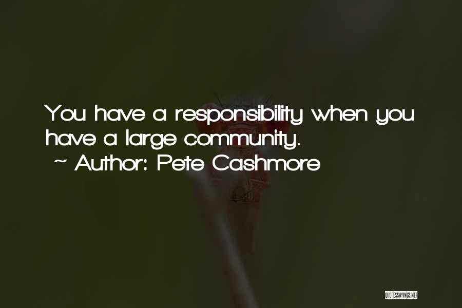 Pete Cashmore Quotes: You Have A Responsibility When You Have A Large Community.