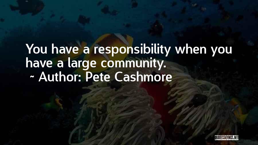 Pete Cashmore Quotes: You Have A Responsibility When You Have A Large Community.