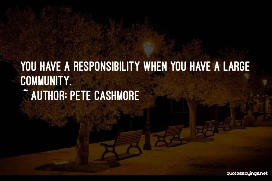 Pete Cashmore Quotes: You Have A Responsibility When You Have A Large Community.