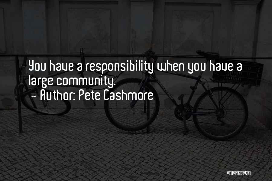 Pete Cashmore Quotes: You Have A Responsibility When You Have A Large Community.