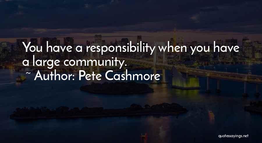 Pete Cashmore Quotes: You Have A Responsibility When You Have A Large Community.