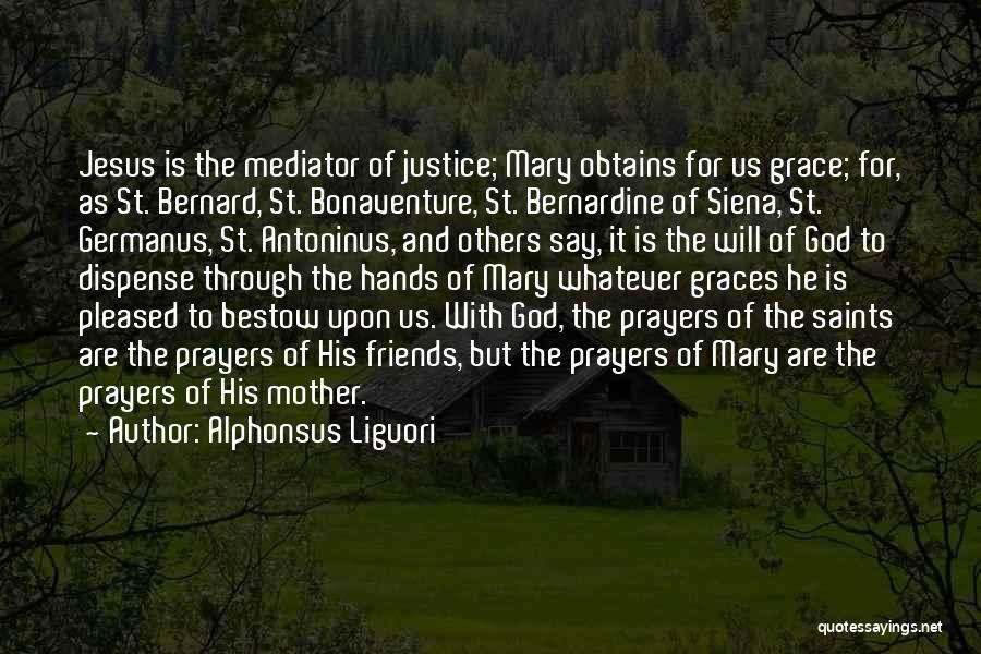 Alphonsus Liguori Quotes: Jesus Is The Mediator Of Justice; Mary Obtains For Us Grace; For, As St. Bernard, St. Bonaventure, St. Bernardine Of