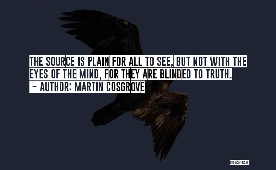 Martin Cosgrove Quotes: The Source Is Plain For All To See, But Not With The Eyes Of The Mind, For They Are Blinded