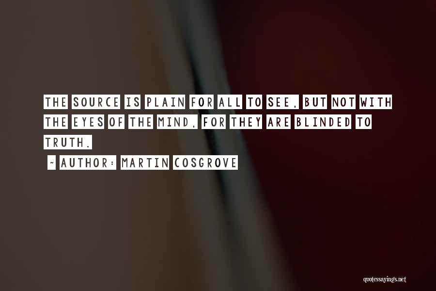 Martin Cosgrove Quotes: The Source Is Plain For All To See, But Not With The Eyes Of The Mind, For They Are Blinded