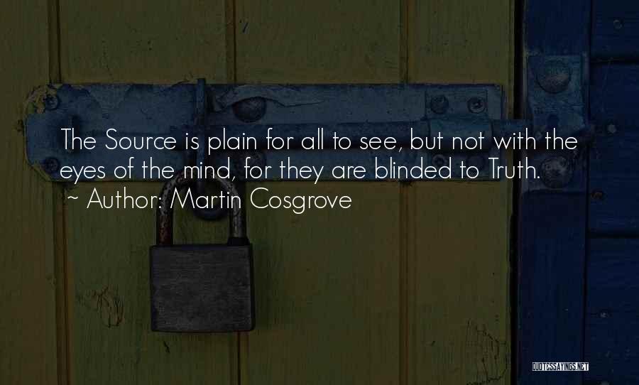 Martin Cosgrove Quotes: The Source Is Plain For All To See, But Not With The Eyes Of The Mind, For They Are Blinded