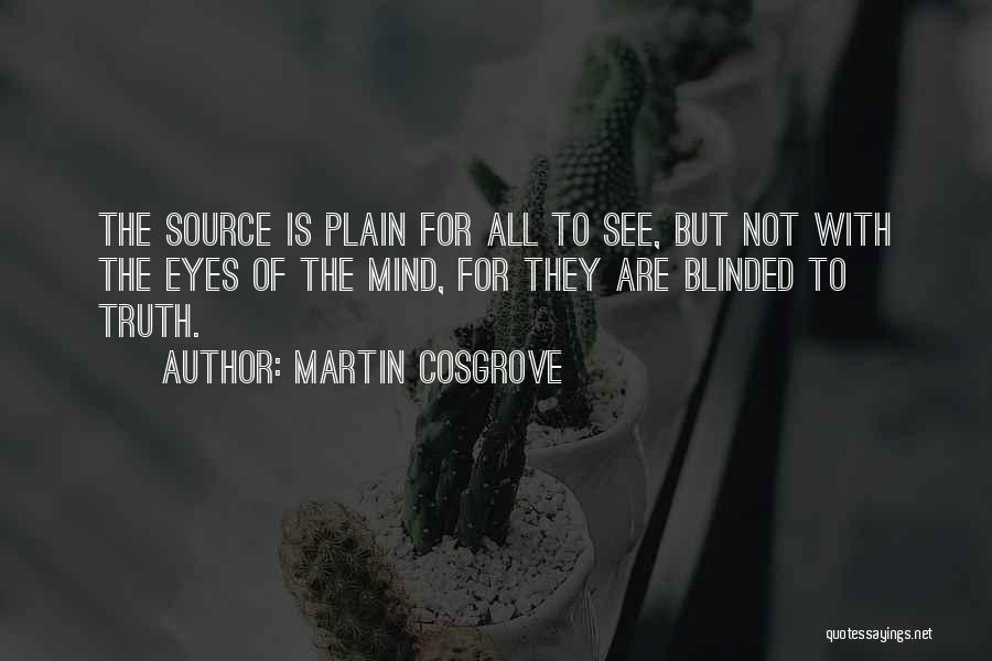 Martin Cosgrove Quotes: The Source Is Plain For All To See, But Not With The Eyes Of The Mind, For They Are Blinded