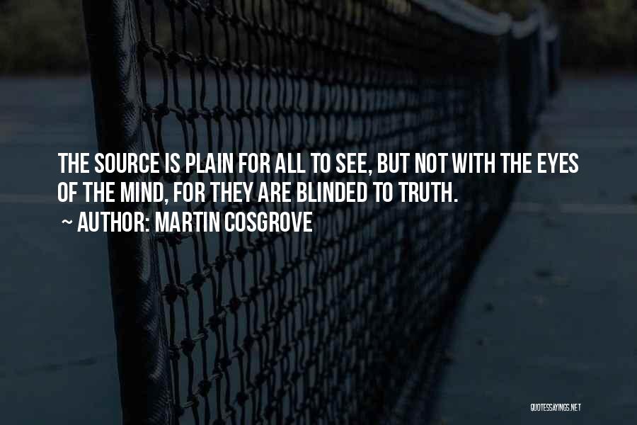 Martin Cosgrove Quotes: The Source Is Plain For All To See, But Not With The Eyes Of The Mind, For They Are Blinded