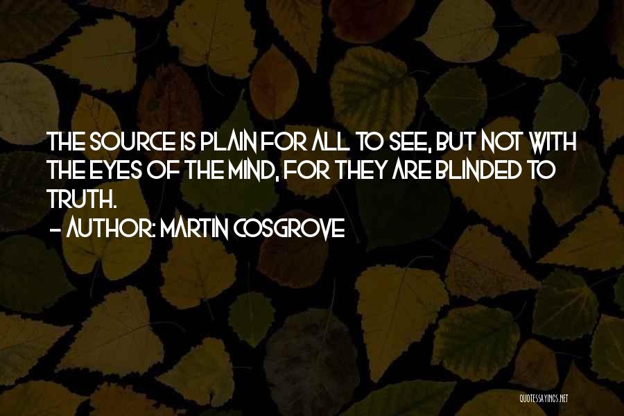 Martin Cosgrove Quotes: The Source Is Plain For All To See, But Not With The Eyes Of The Mind, For They Are Blinded