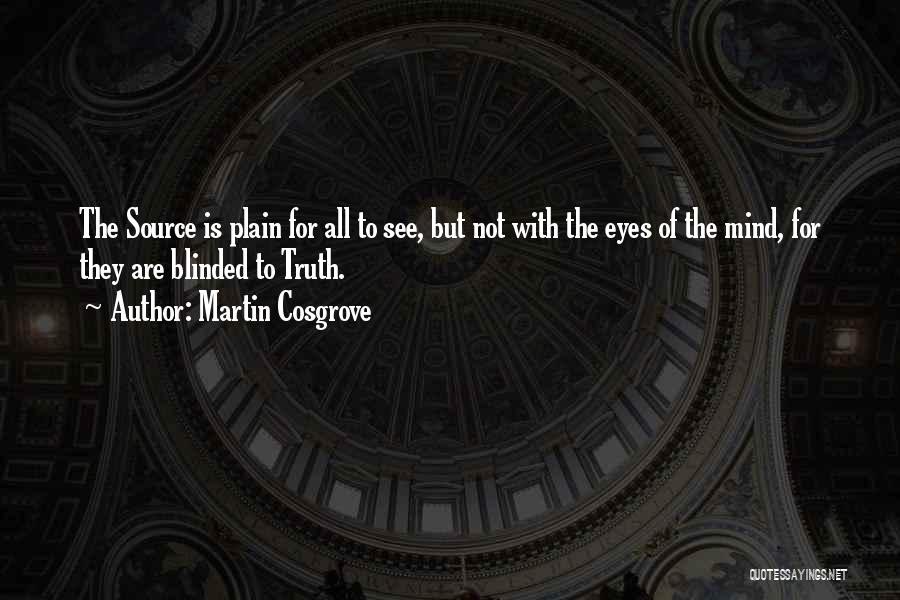 Martin Cosgrove Quotes: The Source Is Plain For All To See, But Not With The Eyes Of The Mind, For They Are Blinded