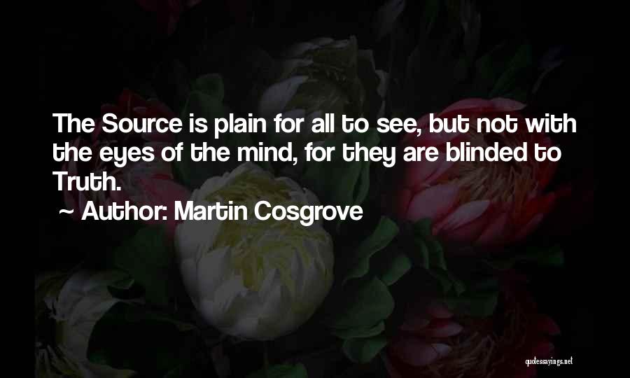 Martin Cosgrove Quotes: The Source Is Plain For All To See, But Not With The Eyes Of The Mind, For They Are Blinded