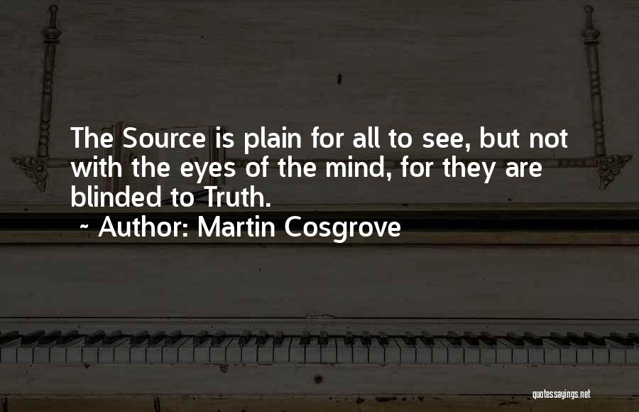 Martin Cosgrove Quotes: The Source Is Plain For All To See, But Not With The Eyes Of The Mind, For They Are Blinded