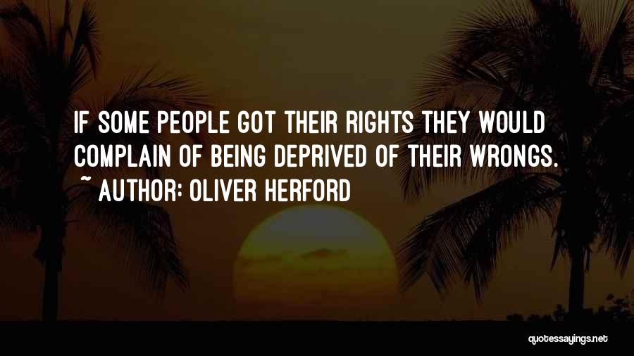 Oliver Herford Quotes: If Some People Got Their Rights They Would Complain Of Being Deprived Of Their Wrongs.