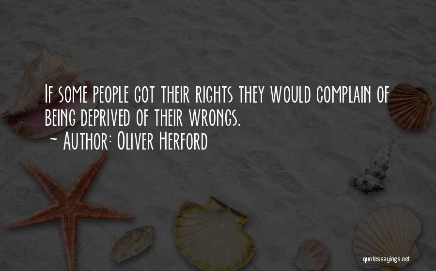 Oliver Herford Quotes: If Some People Got Their Rights They Would Complain Of Being Deprived Of Their Wrongs.