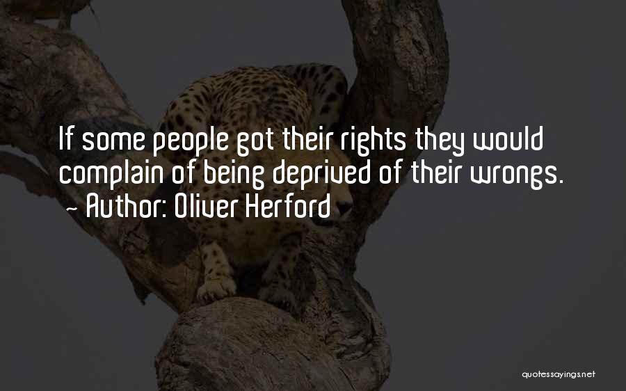 Oliver Herford Quotes: If Some People Got Their Rights They Would Complain Of Being Deprived Of Their Wrongs.
