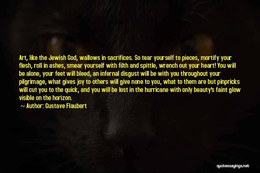 Gustave Flaubert Quotes: Art, Like The Jewish God, Wallows In Sacrifices. So Tear Yourself To Pieces, Mortify Your Flesh, Roll In Ashes, Smear