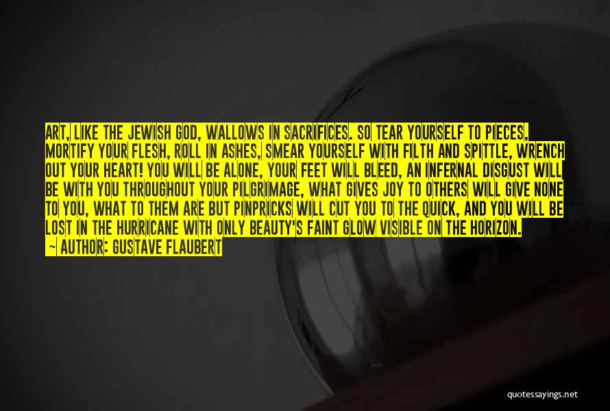 Gustave Flaubert Quotes: Art, Like The Jewish God, Wallows In Sacrifices. So Tear Yourself To Pieces, Mortify Your Flesh, Roll In Ashes, Smear