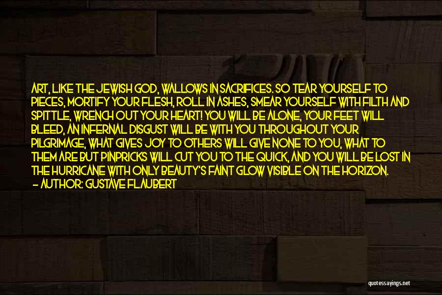 Gustave Flaubert Quotes: Art, Like The Jewish God, Wallows In Sacrifices. So Tear Yourself To Pieces, Mortify Your Flesh, Roll In Ashes, Smear