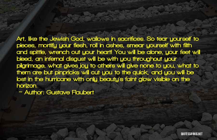 Gustave Flaubert Quotes: Art, Like The Jewish God, Wallows In Sacrifices. So Tear Yourself To Pieces, Mortify Your Flesh, Roll In Ashes, Smear