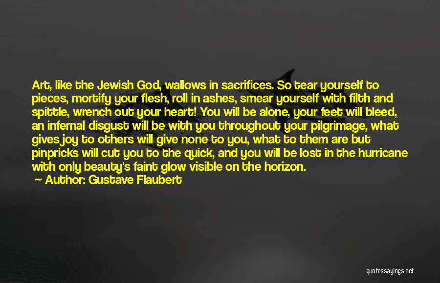 Gustave Flaubert Quotes: Art, Like The Jewish God, Wallows In Sacrifices. So Tear Yourself To Pieces, Mortify Your Flesh, Roll In Ashes, Smear