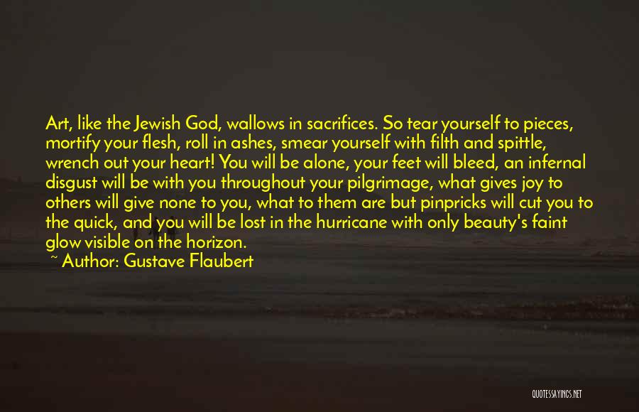 Gustave Flaubert Quotes: Art, Like The Jewish God, Wallows In Sacrifices. So Tear Yourself To Pieces, Mortify Your Flesh, Roll In Ashes, Smear