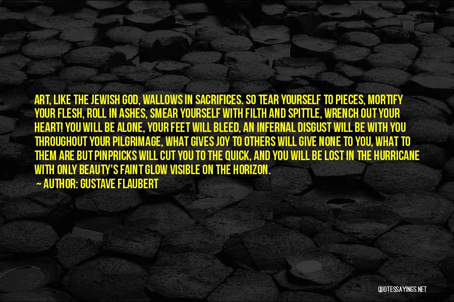 Gustave Flaubert Quotes: Art, Like The Jewish God, Wallows In Sacrifices. So Tear Yourself To Pieces, Mortify Your Flesh, Roll In Ashes, Smear