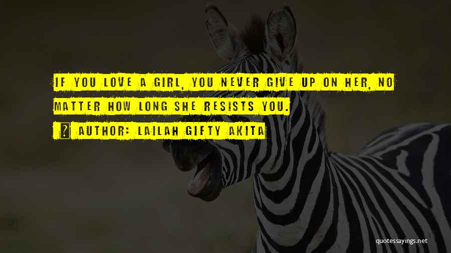 Lailah Gifty Akita Quotes: If You Love A Girl, You Never Give Up On Her, No Matter How Long She Resists You.