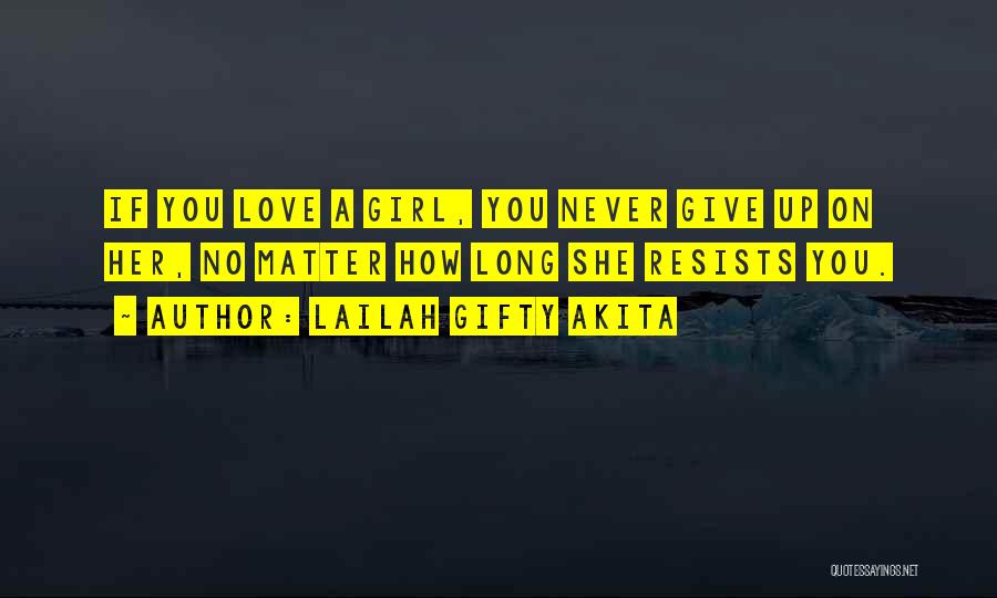 Lailah Gifty Akita Quotes: If You Love A Girl, You Never Give Up On Her, No Matter How Long She Resists You.