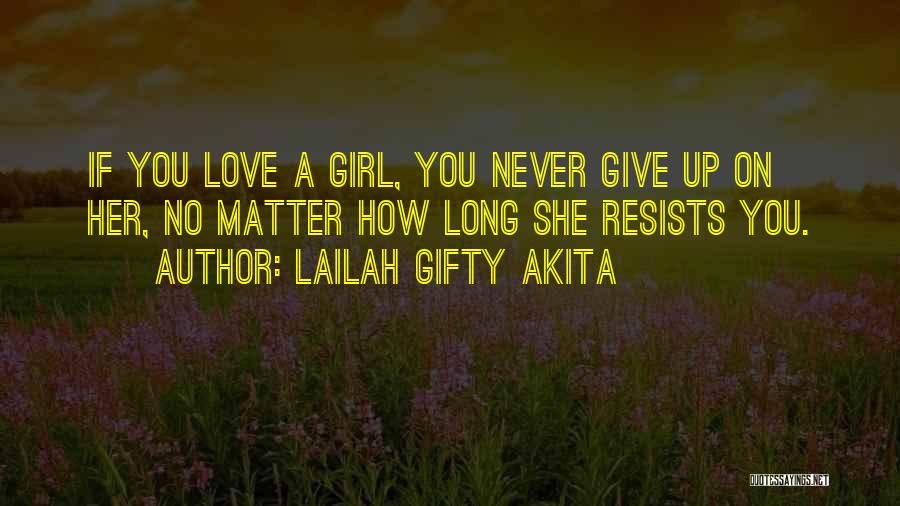 Lailah Gifty Akita Quotes: If You Love A Girl, You Never Give Up On Her, No Matter How Long She Resists You.