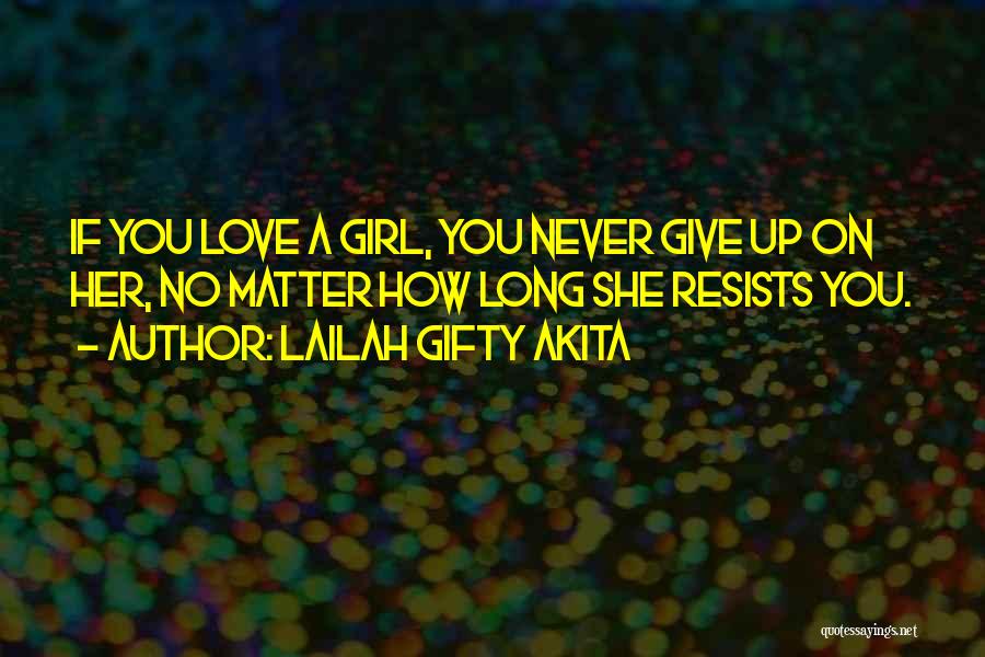 Lailah Gifty Akita Quotes: If You Love A Girl, You Never Give Up On Her, No Matter How Long She Resists You.