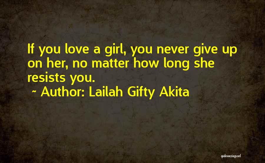 Lailah Gifty Akita Quotes: If You Love A Girl, You Never Give Up On Her, No Matter How Long She Resists You.
