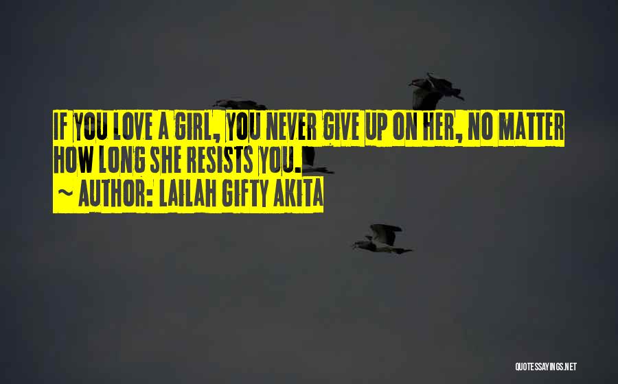 Lailah Gifty Akita Quotes: If You Love A Girl, You Never Give Up On Her, No Matter How Long She Resists You.