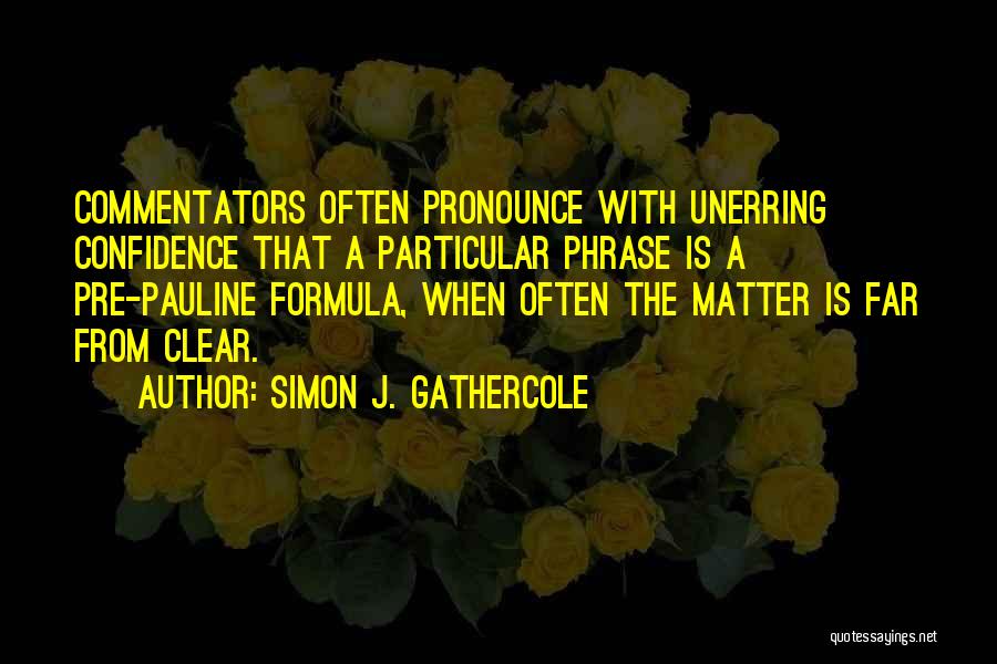 Simon J. Gathercole Quotes: Commentators Often Pronounce With Unerring Confidence That A Particular Phrase Is A Pre-pauline Formula, When Often The Matter Is Far