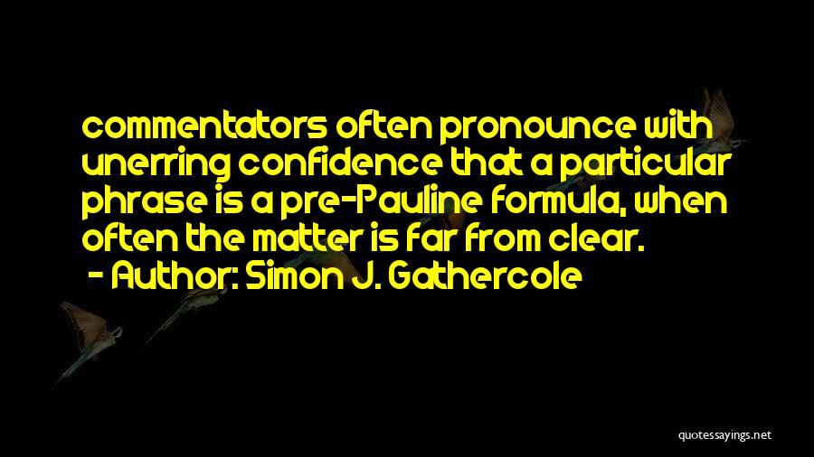 Simon J. Gathercole Quotes: Commentators Often Pronounce With Unerring Confidence That A Particular Phrase Is A Pre-pauline Formula, When Often The Matter Is Far