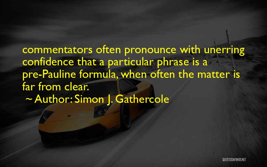 Simon J. Gathercole Quotes: Commentators Often Pronounce With Unerring Confidence That A Particular Phrase Is A Pre-pauline Formula, When Often The Matter Is Far