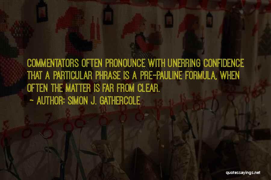 Simon J. Gathercole Quotes: Commentators Often Pronounce With Unerring Confidence That A Particular Phrase Is A Pre-pauline Formula, When Often The Matter Is Far