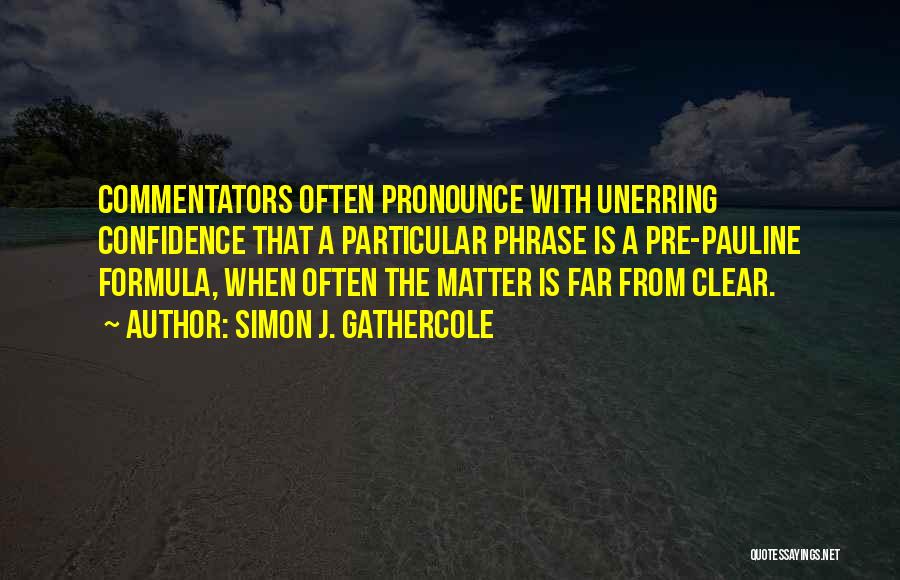 Simon J. Gathercole Quotes: Commentators Often Pronounce With Unerring Confidence That A Particular Phrase Is A Pre-pauline Formula, When Often The Matter Is Far