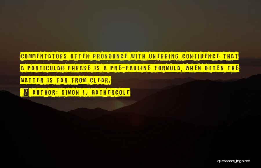 Simon J. Gathercole Quotes: Commentators Often Pronounce With Unerring Confidence That A Particular Phrase Is A Pre-pauline Formula, When Often The Matter Is Far