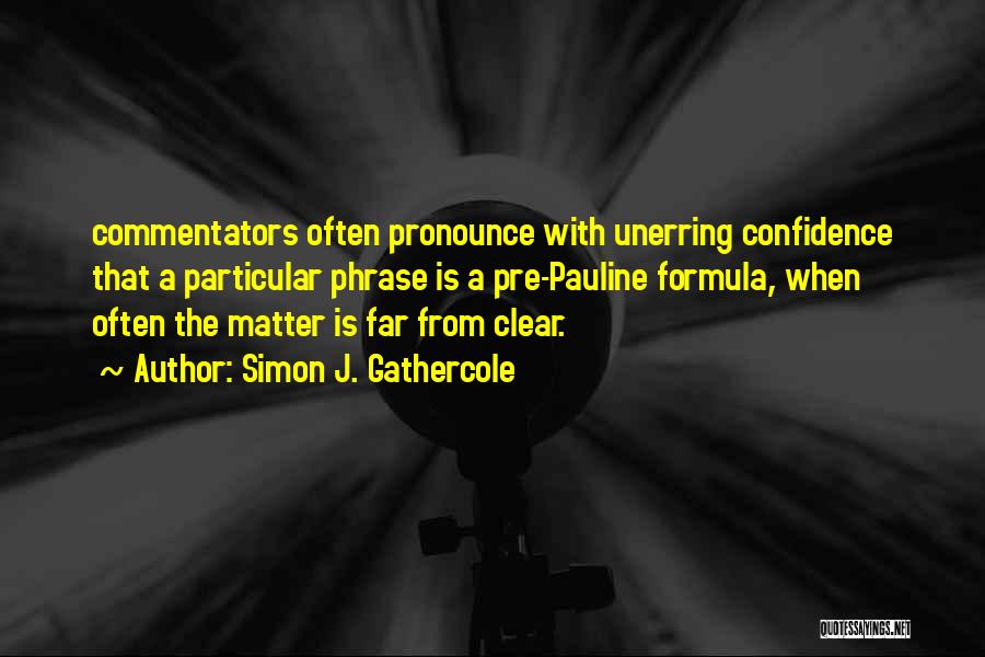 Simon J. Gathercole Quotes: Commentators Often Pronounce With Unerring Confidence That A Particular Phrase Is A Pre-pauline Formula, When Often The Matter Is Far