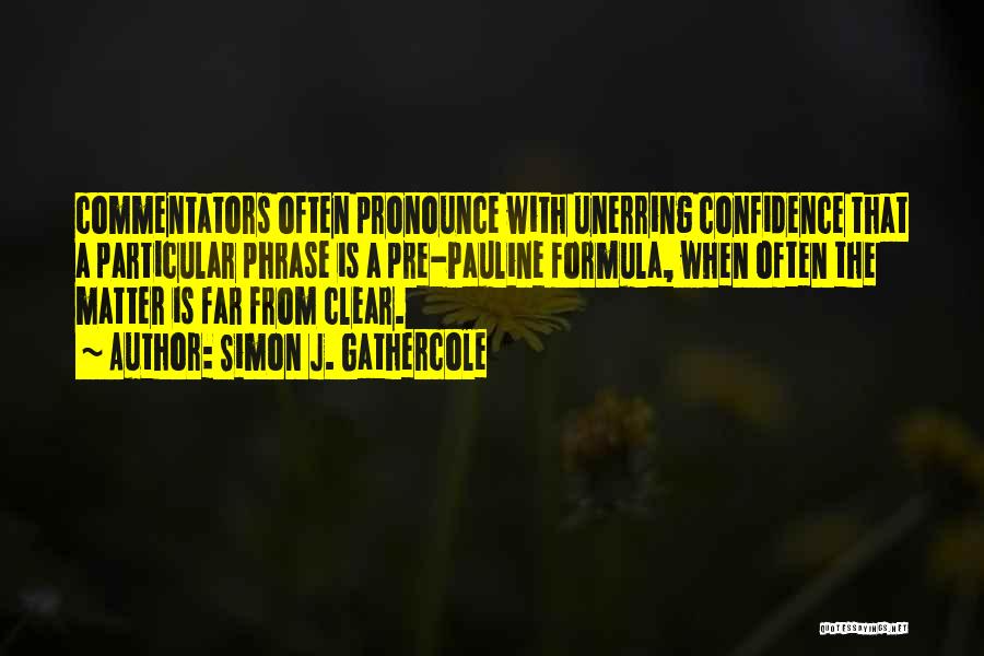 Simon J. Gathercole Quotes: Commentators Often Pronounce With Unerring Confidence That A Particular Phrase Is A Pre-pauline Formula, When Often The Matter Is Far