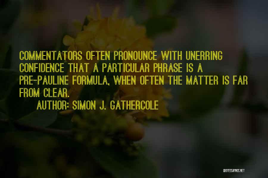 Simon J. Gathercole Quotes: Commentators Often Pronounce With Unerring Confidence That A Particular Phrase Is A Pre-pauline Formula, When Often The Matter Is Far