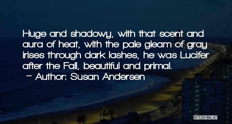 Susan Andersen Quotes: Huge And Shadowy, With That Scent And Aura Of Heat, With The Pale Gleam Of Gray Irises Through Dark Lashes,