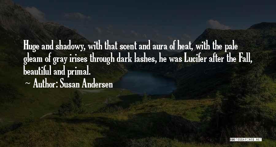 Susan Andersen Quotes: Huge And Shadowy, With That Scent And Aura Of Heat, With The Pale Gleam Of Gray Irises Through Dark Lashes,