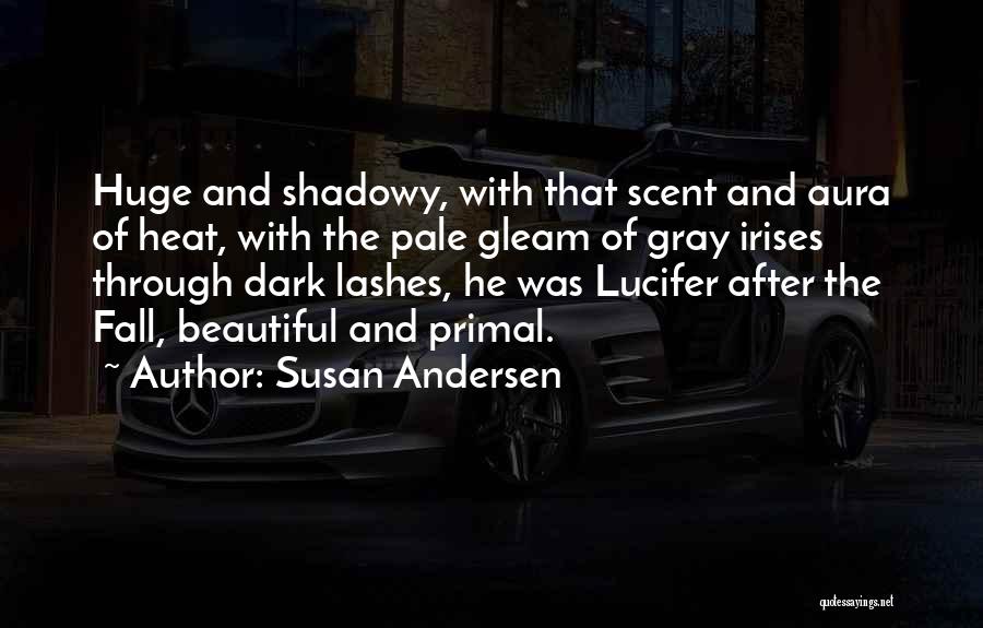 Susan Andersen Quotes: Huge And Shadowy, With That Scent And Aura Of Heat, With The Pale Gleam Of Gray Irises Through Dark Lashes,